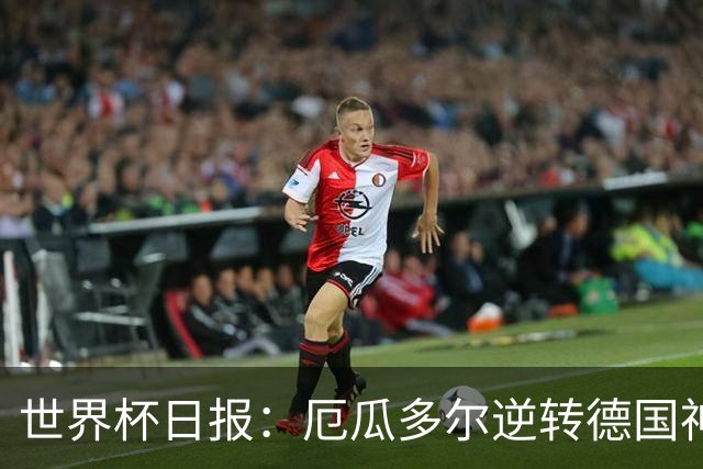 世界杯日报：厄瓜多尔逆转德国神奇出线 日本晋级将战巴西