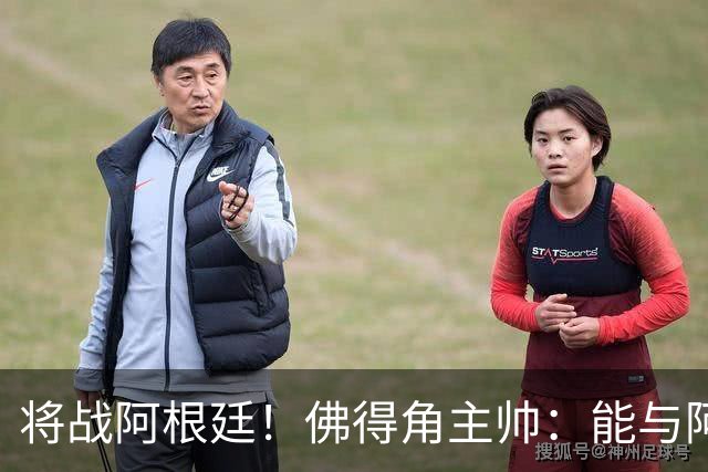 将战阿根廷！佛得角主帅：能与阿根廷和梅西交手是一种骄傲