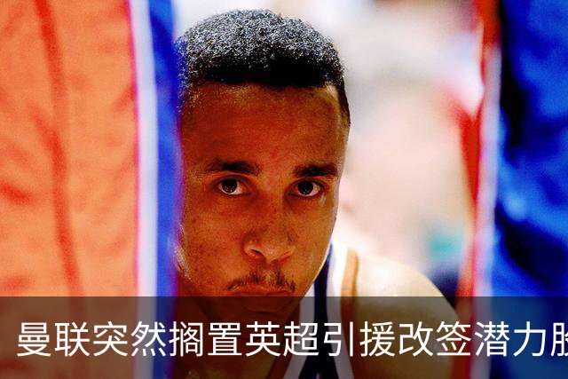 曼联突然搁置英超引援改签潜力股，没被安德森M费拒绝，竟是战略放弃！