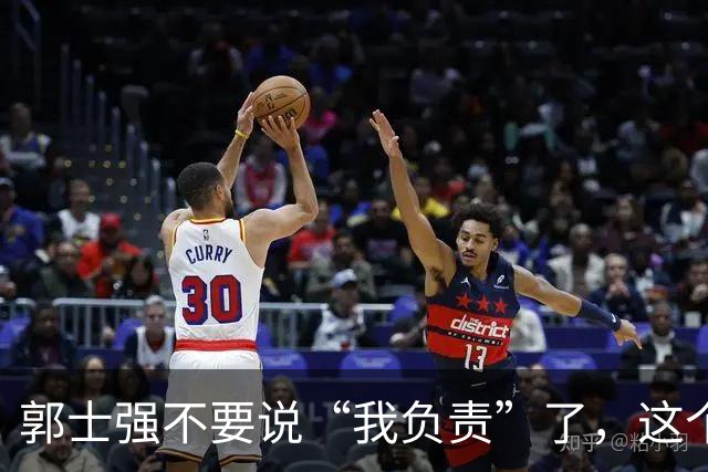 郭士强不要说“我负责”了，这个责你负不起，因为对中国男篮的伤害是灾难性的