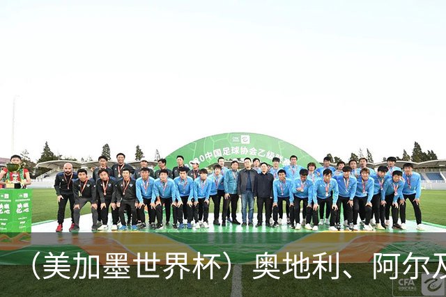 （美加墨世界杯）奥地利、阿尔及利亚携手出线 伊朗无缘淘汰赛