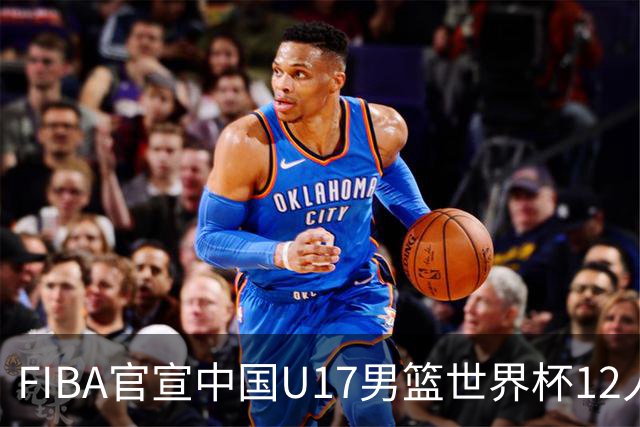 FIBA官宣中国U17男篮世界杯12人名单：四字新星张懿赵杰领衔